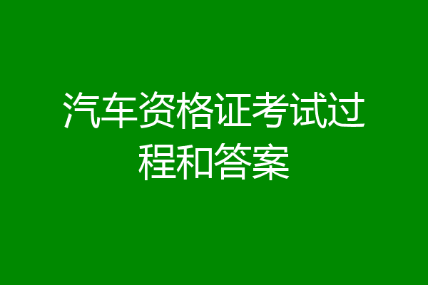 汽车资格证考试过程和答案