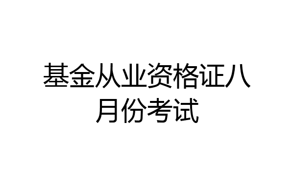 基金从业资格证八月份考试