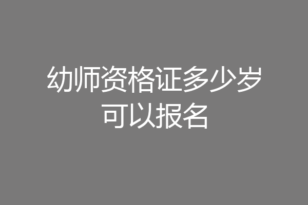 幼师资格证多少岁可以报名
