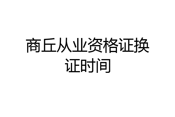 商丘从业资格证换证时间