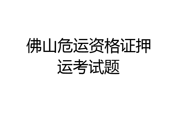 佛山危运资格证押运考试题