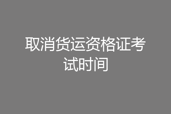 取消货运资格证考试时间