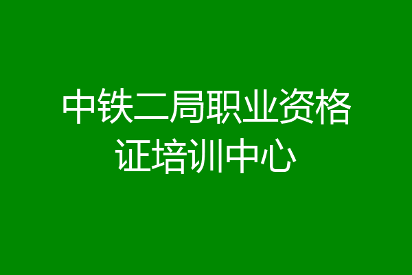 中铁二局职业资格证培训中心