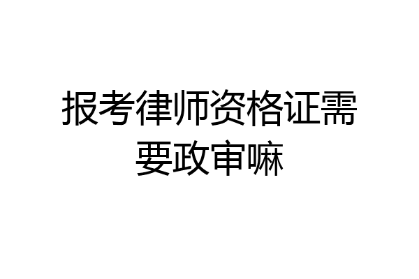 报考律师资格证需要政审嘛