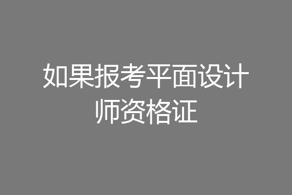 如果报考平面设计师资格证