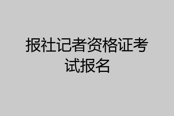 报社记者资格证考试报名