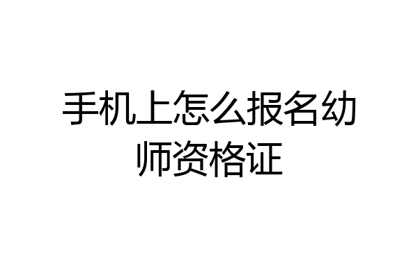 手机上怎么报名幼师资格证