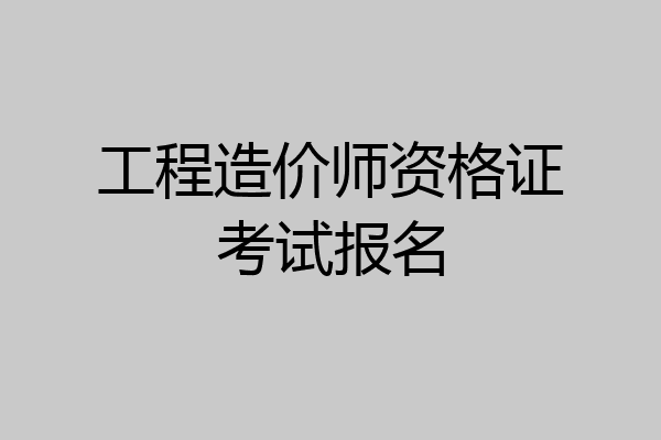 工程造价师资格证考试报名