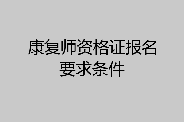 康复师资格证报名要求条件