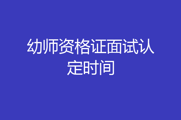 幼师资格证面试认定时间