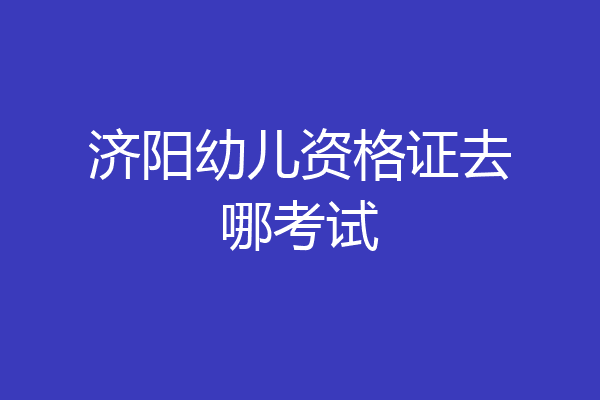 济阳幼儿资格证去哪考试