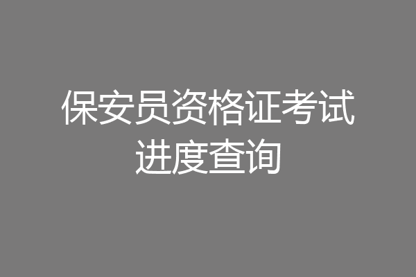 保安员资格证考试进度查询