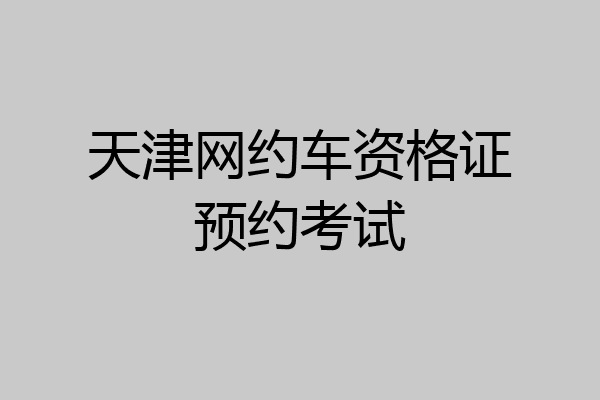 天津网约车资格证预约考试