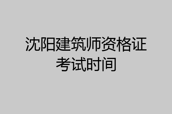 沈阳建筑师资格证考试时间