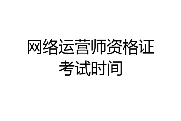 网络运营师资格证考试时间