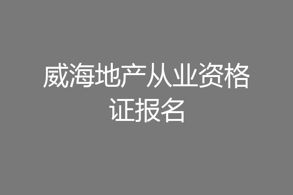 威海地产从业资格证报名