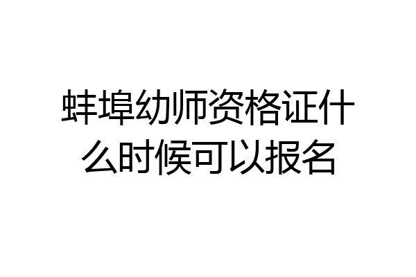 蚌埠幼师资格证什么时候可以报名
