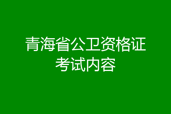 青海省公卫资格证考试内容