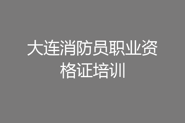 大连消防员职业资格证培训