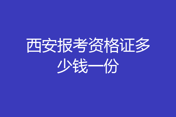 西安报考资格证多少钱一份