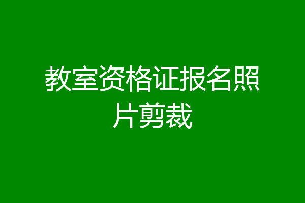 教室资格证报名照片剪裁