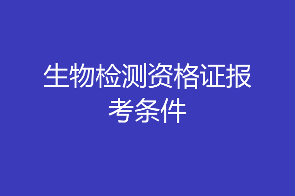 生物检测资格证报考条件