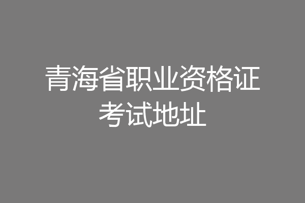 青海省职业资格证考试地址