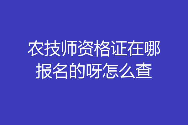 农技师资格证在哪报名的呀怎么查