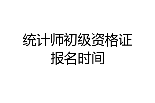 统计师初级资格证报名时间