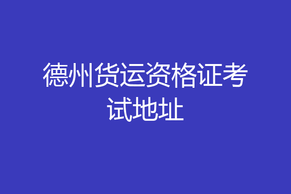 德州货运资格证考试地址