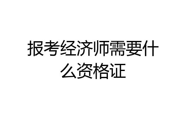 报考经济师需要什么资格证
