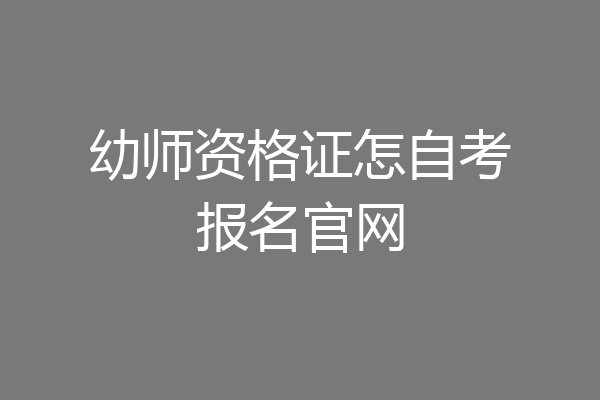 幼师资格证怎自考报名官网