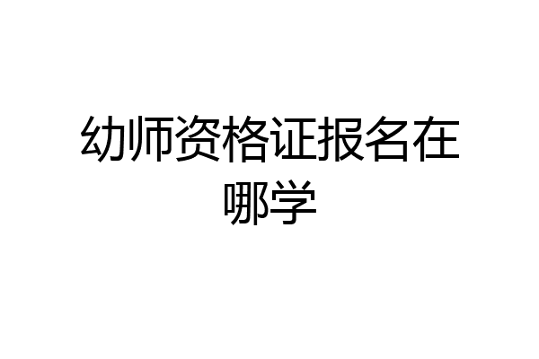 幼师资格证报名在哪学