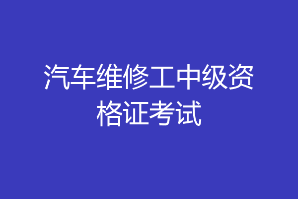 汽车维修工中级资格证考试