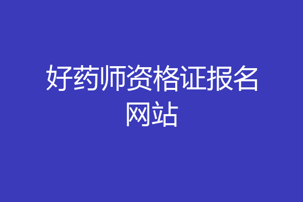 好药师资格证报名网站