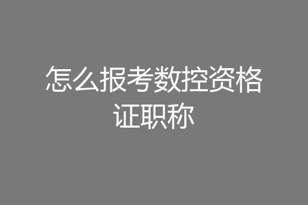 怎么报考数控资格证职称