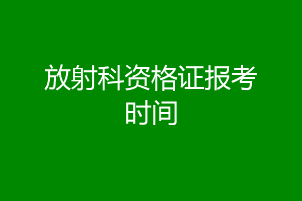 放射科资格证报考时间