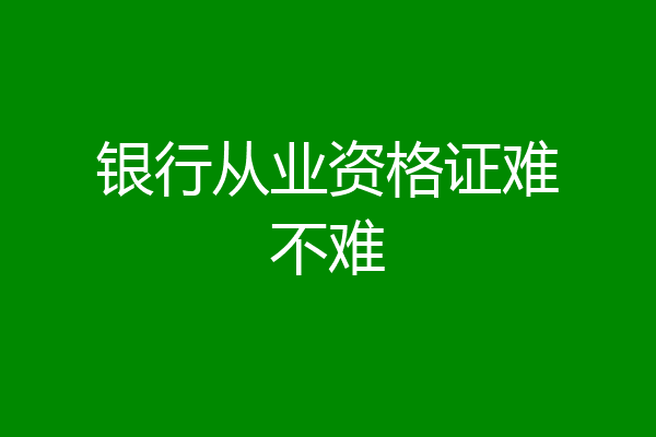 银行从业资格证难不难