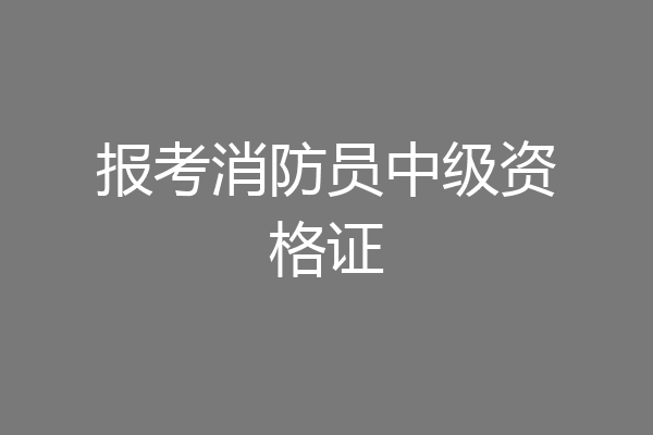 报考消防员中级资格证