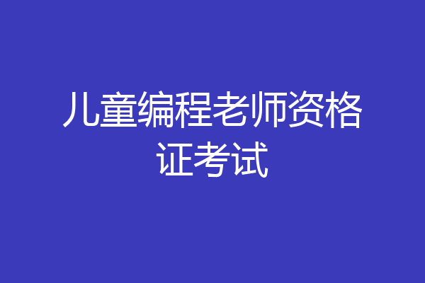 儿童编程老师资格证考试