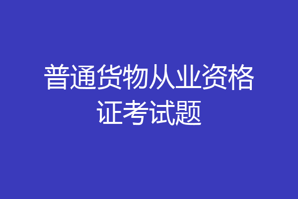 普通货物从业资格证考试题