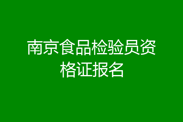 南京食品检验员资格证报名