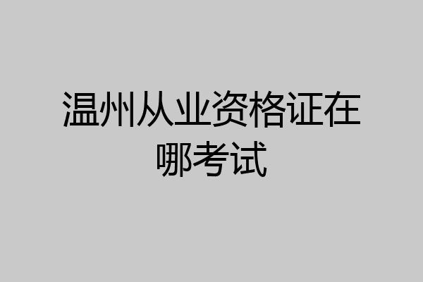 温州从业资格证在哪考试