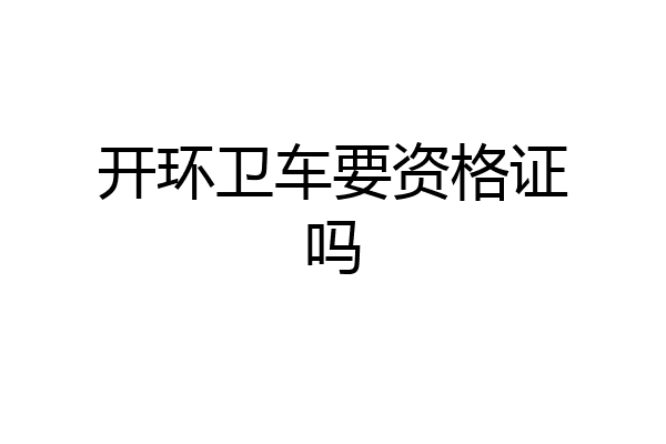 开环卫车要资格证吗