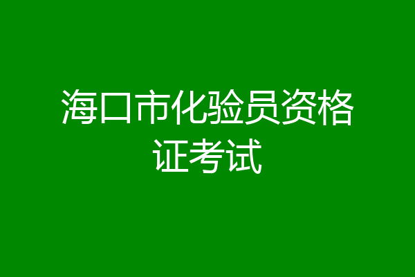 海口市化验员资格证考试