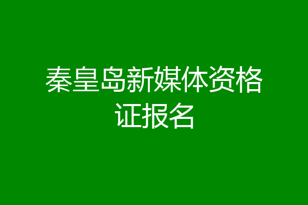 秦皇岛新媒体资格证报名