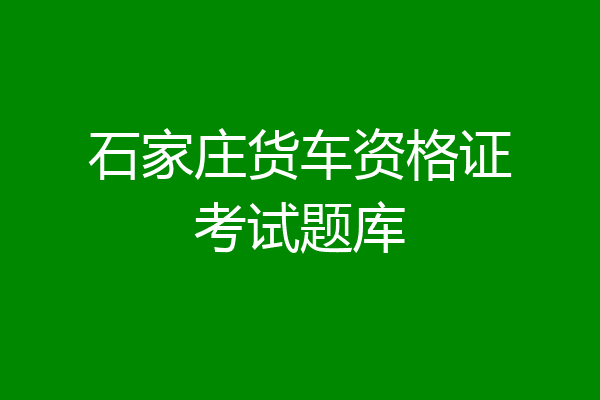 石家庄货车资格证考试题库