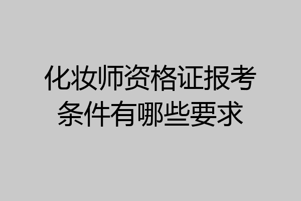 化妆师资格证报考条件有哪些要求