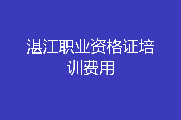 湛江职业资格证培训费用