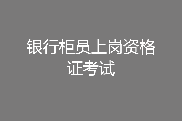 银行柜员上岗资格证考试